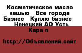 Косметическое масло кешью - Все города Бизнес » Куплю бизнес   . Ненецкий АО,Усть-Кара п.